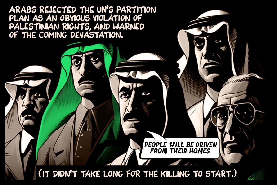 Arabs rejected the UN’s partition plan as an obvious violation of Palestinian rights, and warned of the coming devastation. (It didn’t take long for the killing to start.)